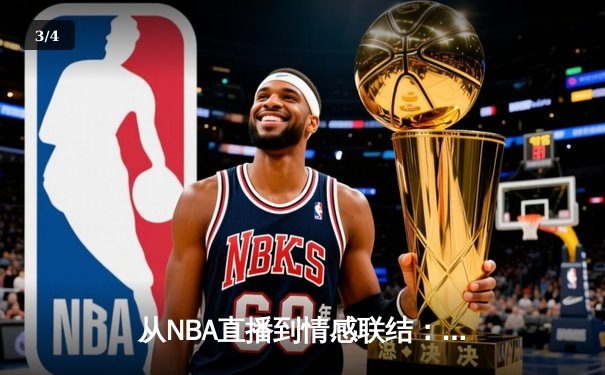 从NBA直播到情感联结：现代体育新闻网如何重塑观赛体验 - 3