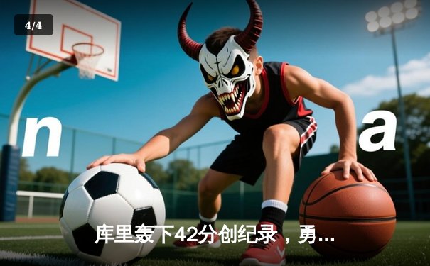 库里轰下42分创纪录，勇士加时险胜凯尔特人迎六连胜 - 4