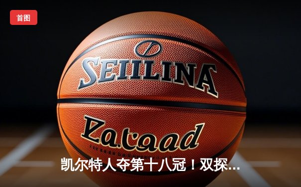 凯尔特人夺第十八冠！双探花合砍61分击溃独行侠，塔图姆终圆冠军梦