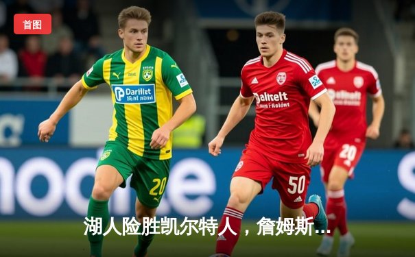 湖人险胜凯尔特人，詹姆斯砍下三双助队锁定季后赛席位