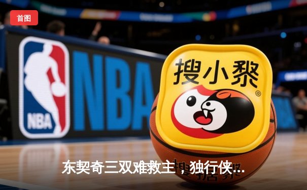 东契奇三双难救主，独行侠加时惜败凯尔特人，塔图姆关键三分锁定胜局