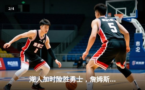 湖人加时险胜勇士，詹姆斯关键三分锁定胜局 - 2