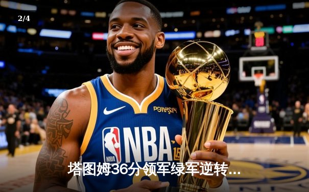 塔图姆36分领军绿军逆转独行侠，波神伤退引关注 - 2