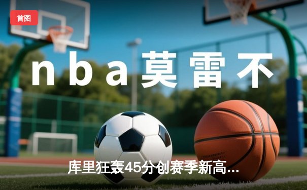 库里狂轰45分创赛季新高，勇士加时险胜凯尔特人延续主场不败金身