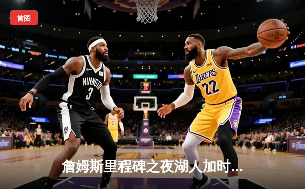 詹姆斯里程碑之夜湖人加时险胜勇士，库里空砍三双难救主