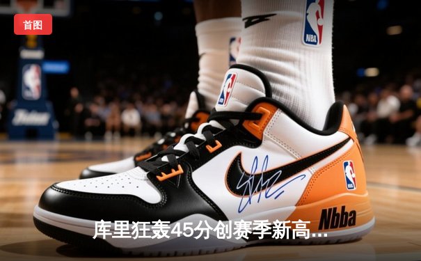 库里狂轰45分创赛季新高，勇士加时险胜凯尔特人延续主场不败
