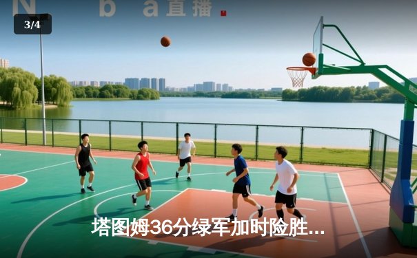 塔图姆36分绿军加时险胜尼克斯，布朗关键三分续命波神锁胜局 - 3