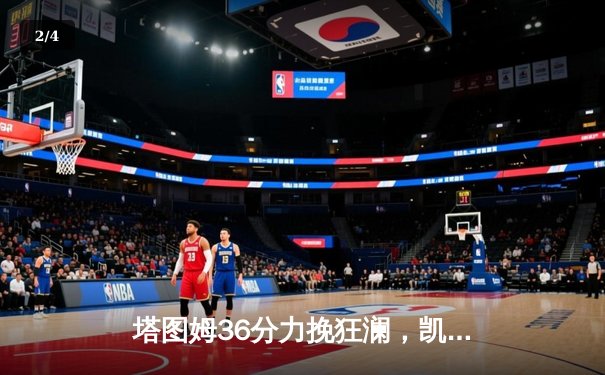 塔图姆36分力挽狂澜，凯尔特人加时险胜勇士重现经典对决 - 2