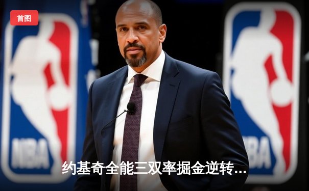 约基奇全能三双率掘金逆转太阳，杜兰特空砍35分难阻四连胜终结