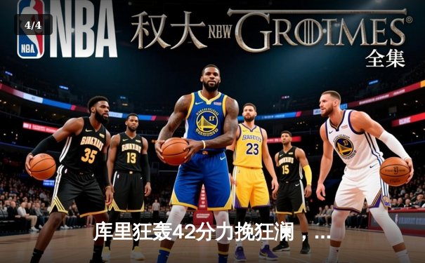 库里狂轰42分力挽狂澜，勇士加时险胜凯尔特人迎六连胜 - 4