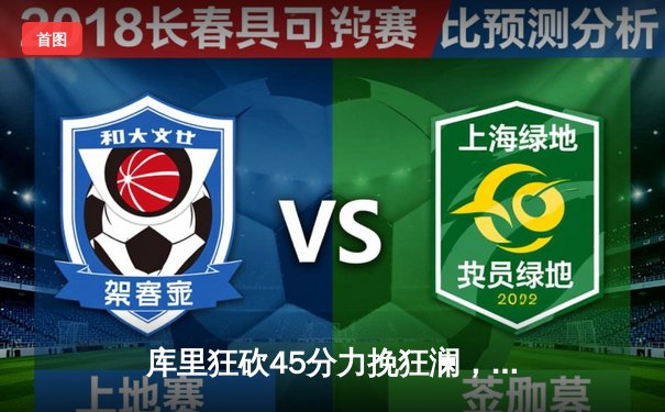 库里狂砍45分力挽狂澜，勇士加时险胜凯尔特人扳平总决赛