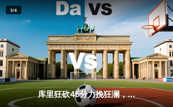 库里狂砍45分力挽狂澜，勇士加时险胜凯尔特人扳平总决赛 - 3