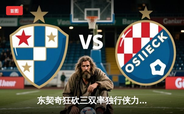 东契奇狂砍三双率独行侠力克快船 欧文关键三分锁定胜局