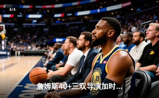 詹姆斯40+三双导演加时逆转 湖人险胜勇士锁定季后赛 - 4