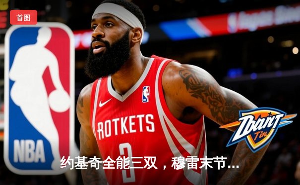 约基奇全能三双，穆雷末节救主，掘金抢七险胜森林狼挺进西决