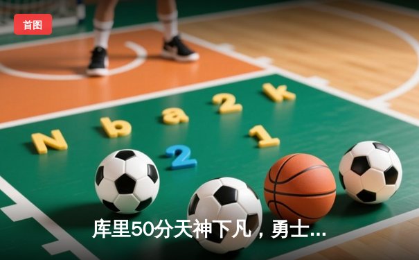 库里50分天神下凡，勇士加时险胜国王，系列赛3-2夺赛点