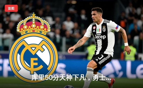 库里50分天神下凡，勇士加时险胜国王迎开门红