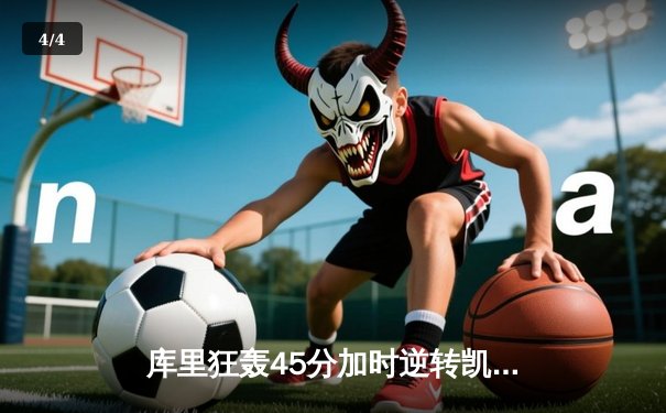 库里狂轰45分加时逆转凯尔特人，勇士豪取八连胜巩固西部前三 - 4