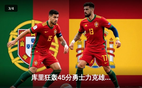 库里狂轰45分勇士力克雄鹿，格林关键三分定乾坤 - 3