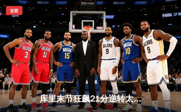 库里末节狂飙21分逆转太阳，勇士主场加时险胜锁定西部前十关键卡位战