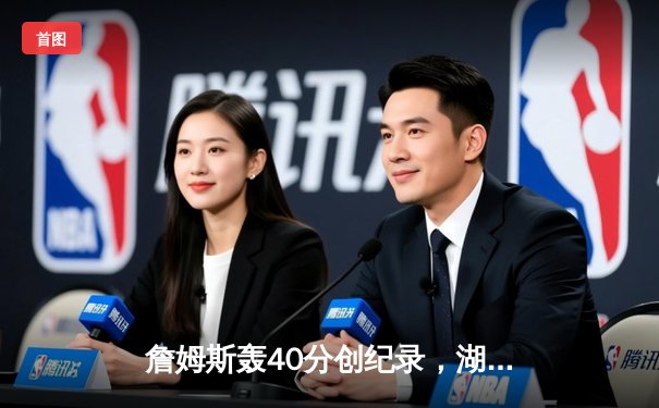 詹姆斯轰40分创纪录，湖人加时险胜勇士锁定季后赛席位