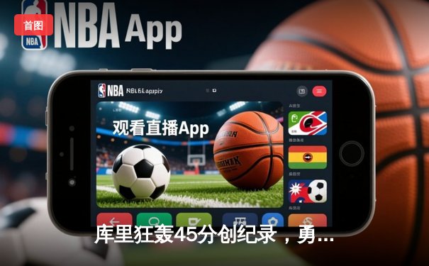 库里狂轰45分创纪录，勇士加时险胜凯尔特人迎六连胜