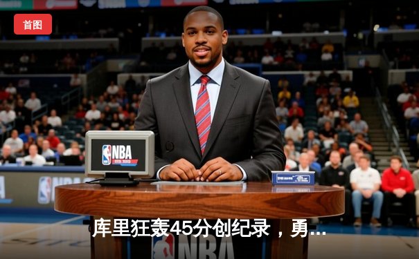 库里狂轰45分创纪录，勇士加时险胜凯尔特人迎六连胜