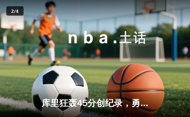 库里狂轰45分创纪录，勇士加时险胜凯尔特人迎六连胜 - 2