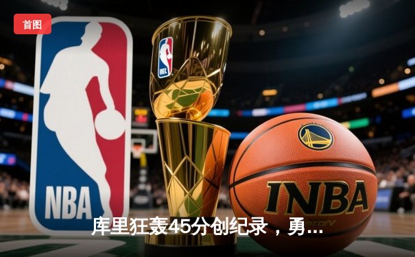 库里狂轰45分创纪录，勇士加时险胜凯尔特人扳平总比分