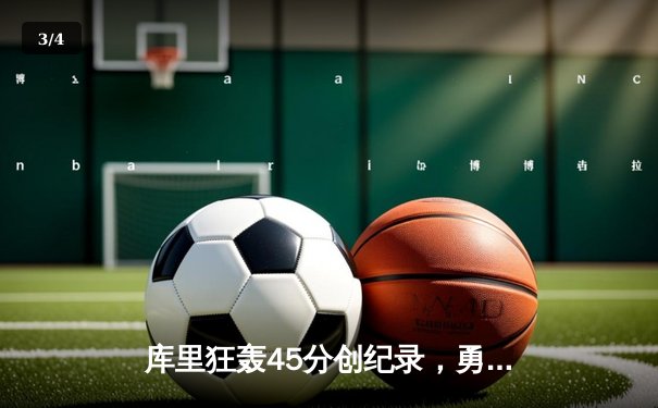 库里狂轰45分创纪录，勇士加时险胜凯尔特人扳平总比分 - 3