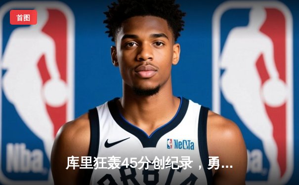 库里狂轰45分创纪录，勇士加时险胜凯尔特人扳平总比分