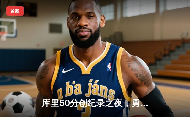 库里50分创纪录之夜，勇士加时险胜国王迎开门红