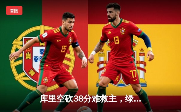 库里空砍38分难救主，绿军双探花合砍62分终结勇士四连胜