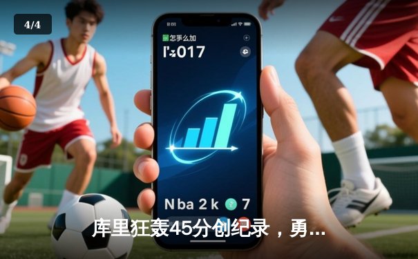 库里狂轰45分创纪录，勇士加时险胜凯尔特人扳平总比分 - 4