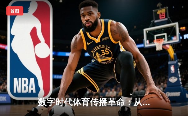 数字时代体育传播革命：从转播权争夺到沉浸式观赛体验