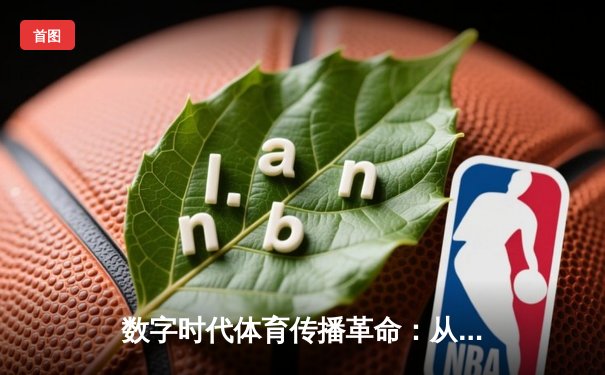 数字时代体育传播革命：从转播权争夺到沉浸式观赛体验