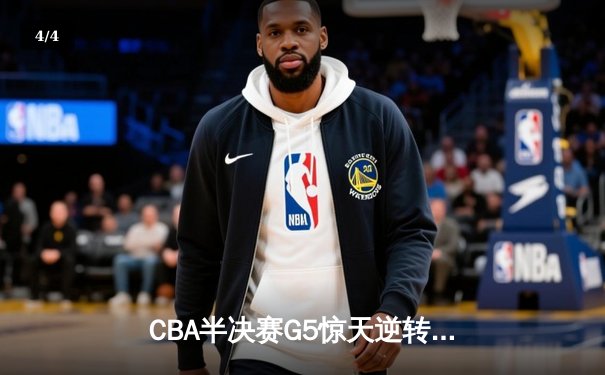 CBA半决赛G5惊天逆转！辽宁本钢加时险胜广东宏远晋级总决赛 - 4