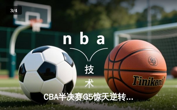 CBA半决赛G5惊天逆转！辽宁本钢加时险胜广东宏远晋级总决赛 - 3