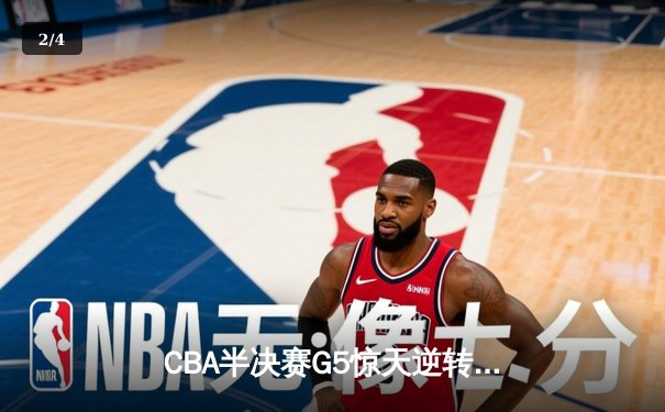 CBA半决赛G5惊天逆转！辽宁本钢加时险胜广东宏远晋级总决赛 - 2