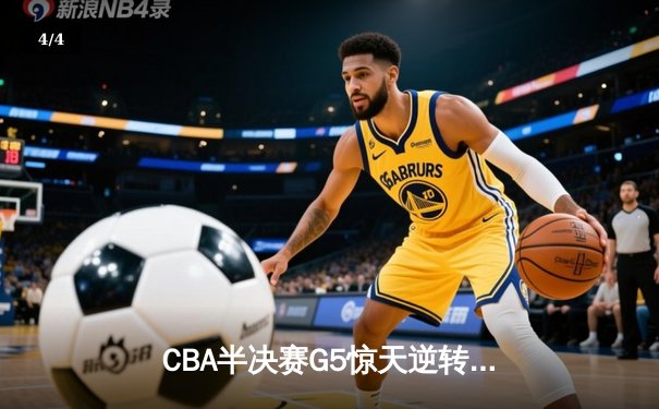 CBA半决赛G5惊天逆转！辽宁本钢加时险胜广东宏远晋级总决赛 - 4