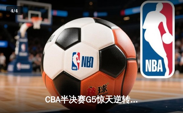 CBA半决赛G5惊天逆转！辽宁本钢加时险胜广东宏远晋级总决赛 - 4