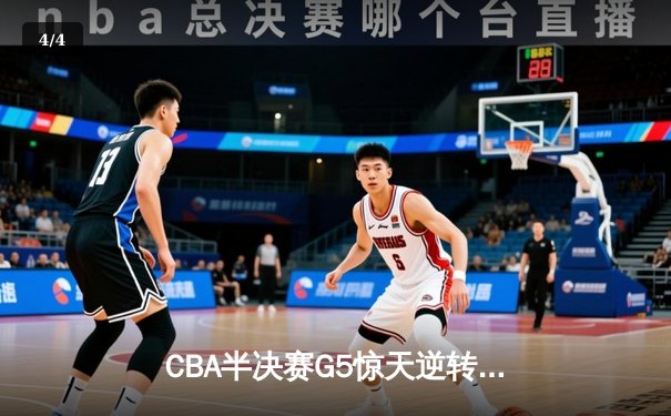 CBA半决赛G5惊天逆转！辽宁本钢加时险胜广东宏远晋级总决赛 - 4