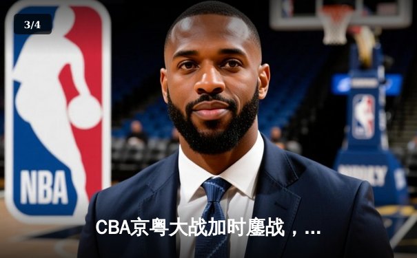 CBA京粤大战加时鏖战，广东宏远三分雨逆转北京首钢 - 3