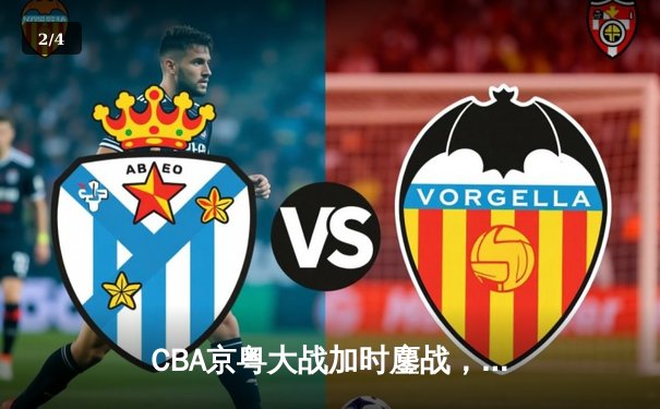 CBA京粤大战加时鏖战，广东宏远三分雨逆转北京首钢 - 2