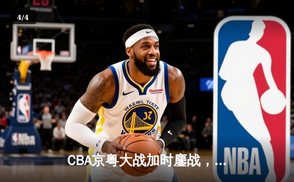CBA京粤大战加时鏖战，广东宏远三分雨逆转北京首钢 - 4
