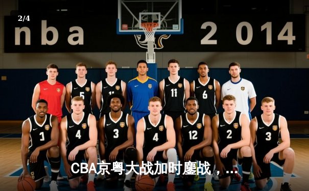 CBA京粤大战加时鏖战，广东宏远三分雨逆转北京首钢 - 2