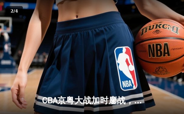 CBA京粤大战加时鏖战，广东宏远三分雨逆转北京首钢 - 2